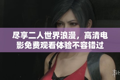 尽享二人世界浪漫，高清电影免费观看体验不容错过