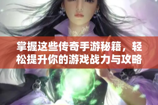 掌握这些传奇手游秘籍，轻松提升你的游戏战力与攻略技巧！