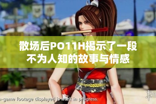 散场后PO11H揭示了一段不为人知的故事与情感