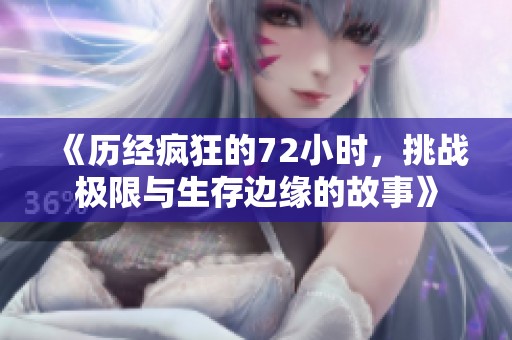 《历经疯狂的72小时，挑战极限与生存边缘的故事》