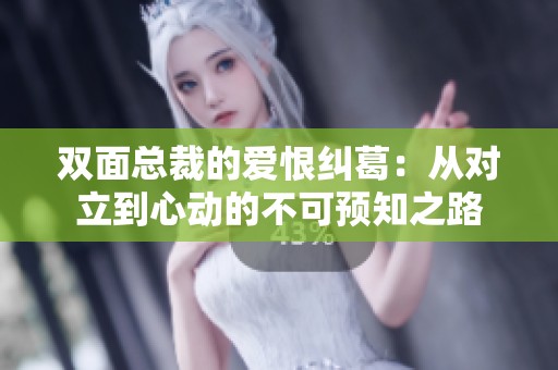 双面总裁的爱恨纠葛：从对立到心动的不可预知之路