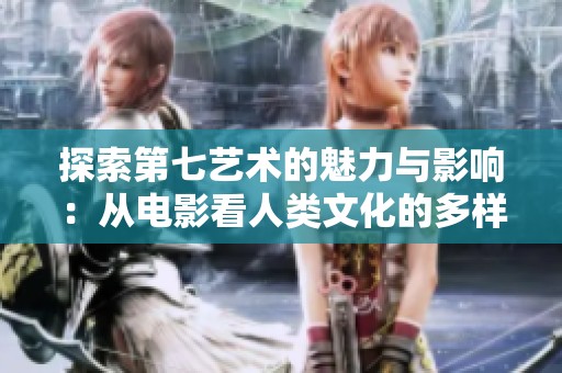 探索第七艺术的魅力与影响：从电影看人类文化的多样性