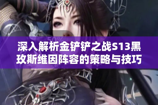 深入解析金铲铲之战S13黑玫斯维因阵容的策略与技巧