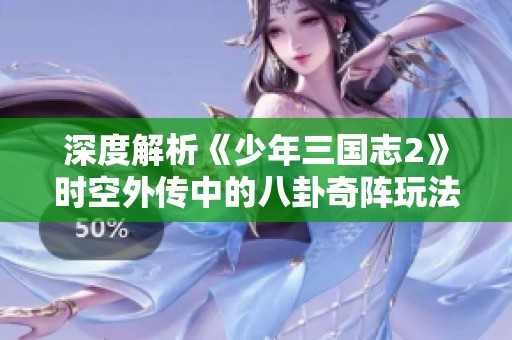 深度解析《少年三国志2》时空外传中的八卦奇阵玩法与攻略