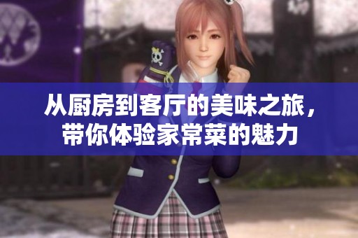 从厨房到客厅的美味之旅，带你体验家常菜的魅力