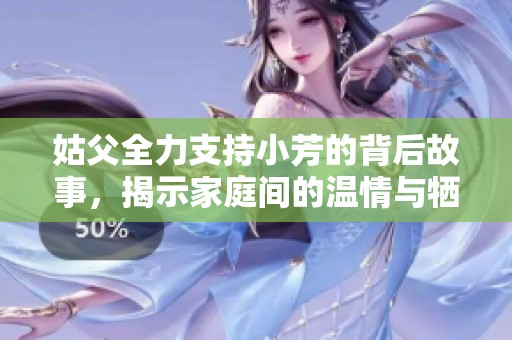 姑父全力支持小芳的背后故事，揭示家庭间的温情与牺牲