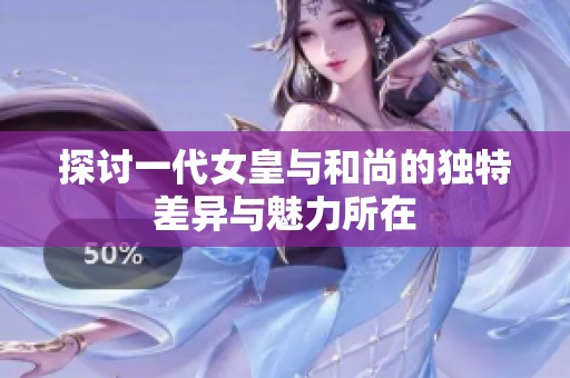 探讨一代女皇与和尚的独特差异与魅力所在
