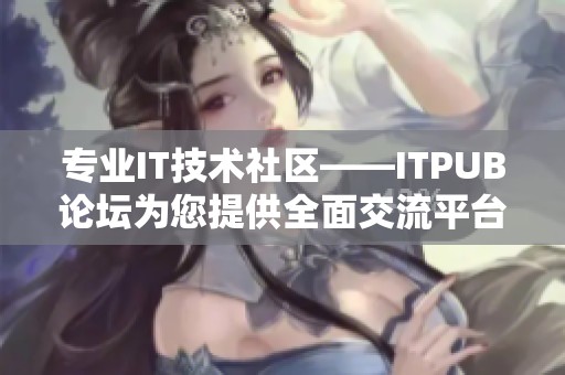 专业IT技术社区——ITPUB论坛为您提供全面交流平台