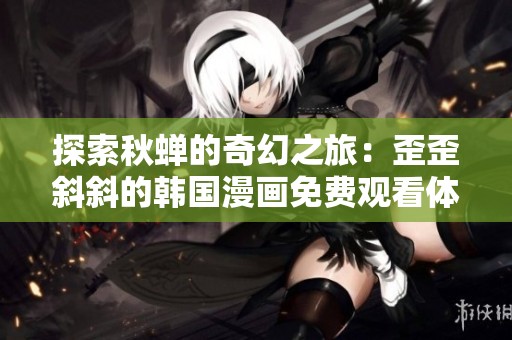 探索秋蝉的奇幻之旅：歪歪斜斜的韩国漫画免费观看体验