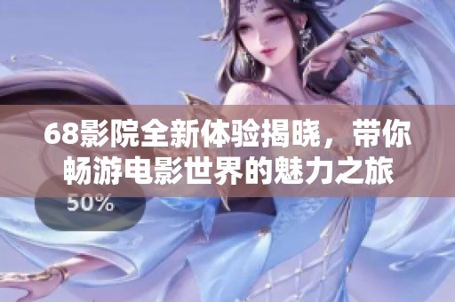 68影院全新体验揭晓，带你畅游电影世界的魅力之旅
