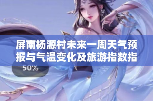 屏南杨源村未来一周天气预报与气温变化及旅游指数指引