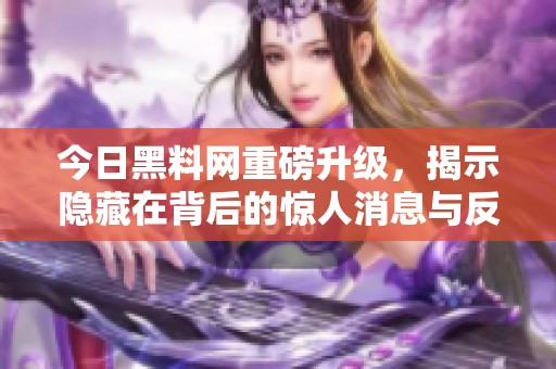 今日黑料网重磅升级，揭示隐藏在背后的惊人消息与反转故事
