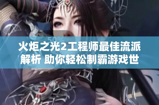 火炬之光2工程师最佳流派解析 助你轻松制霸游戏世界