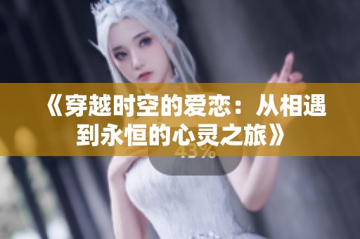 《穿越时空的爱恋：从相遇到永恒的心灵之旅》
