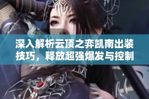 深入解析云顶之弈凯南出装技巧，释放超强爆发与控制能力