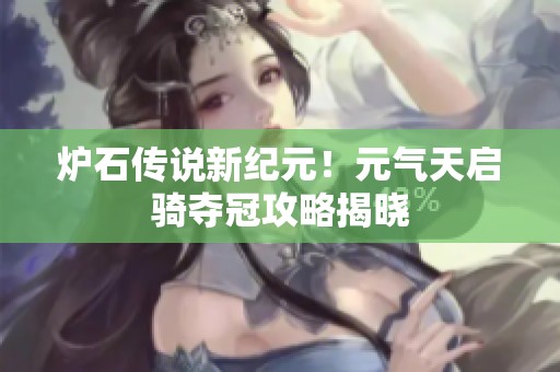 炉石传说新纪元！元气天启骑夺冠攻略揭晓