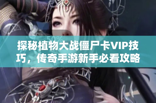 探秘植物大战僵尸卡VIP技巧，传奇手游新手必看攻略分享