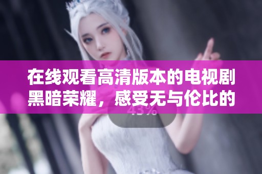 在线观看高清版本的电视剧黑暗荣耀，感受无与伦比的剧情魅力