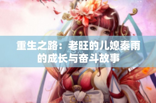 重生之路：老旺的儿媳秦雨的成长与奋斗故事