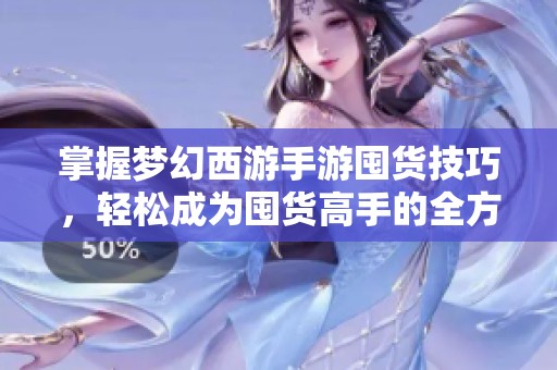 掌握梦幻西游手游囤货技巧，轻松成为囤货高手的全方位指南