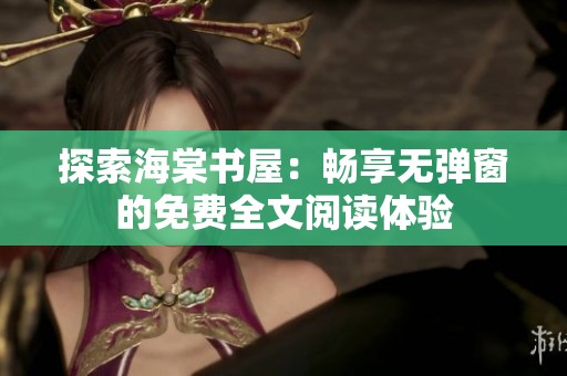 探索海棠书屋：畅享无弹窗的免费全文阅读体验