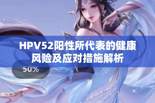 HPV52阳性所代表的健康风险及应对措施解析
