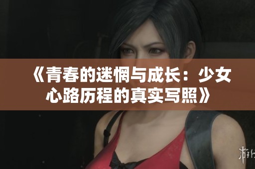 《青春的迷惘与成长：少女心路历程的真实写照》