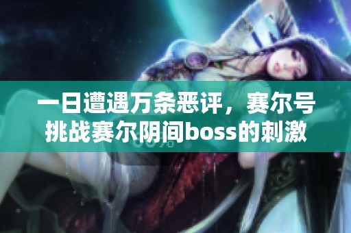 一日遭遇万条恶评，赛尔号挑战赛尔阴间boss的刺激之旅