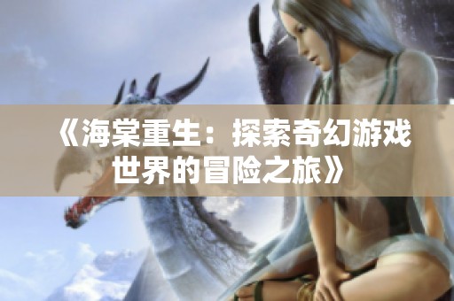 《海棠重生：探索奇幻游戏世界的冒险之旅》