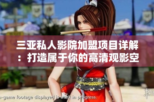 三亚私人影院加盟项目详解：打造属于你的高清观影空间