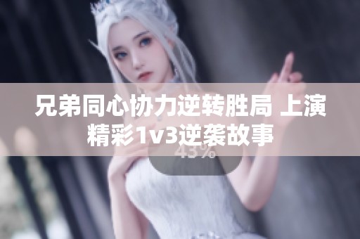 兄弟同心协力逆转胜局 上演精彩1v3逆袭故事