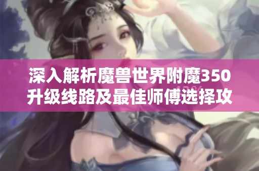 深入解析魔兽世界附魔350升级线路及最佳师傅选择攻略