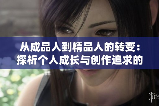 从成品人到精品人的转变：探析个人成长与创作追求的历程