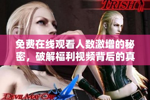 免费在线观看人数激增的秘密，破解福利视频背后的真相