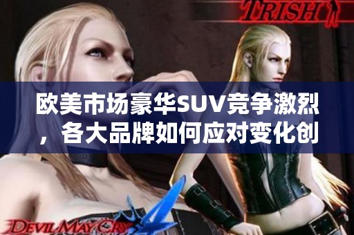 欧美市场豪华SUV竞争激烈，各大品牌如何应对变化创新