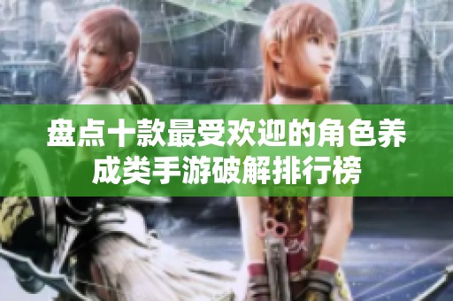 盘点十款最受欢迎的角色养成类手游破解排行榜
