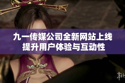 九一传媒公司全新网站上线 提升用户体验与互动性