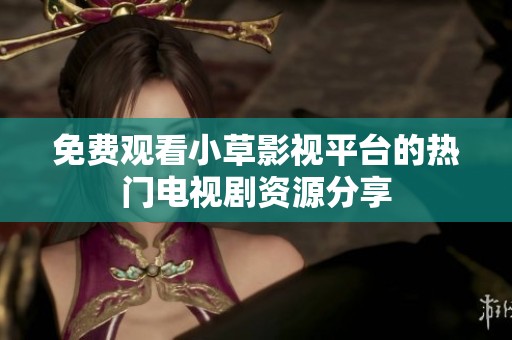 免费观看小草影视平台的热门电视剧资源分享