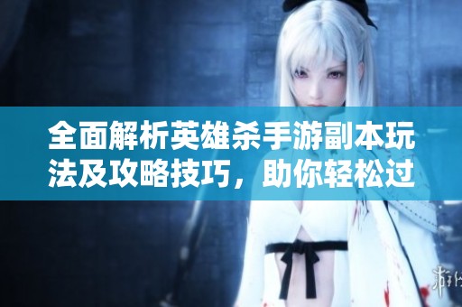 全面解析英雄杀手游副本玩法及攻略技巧，助你轻松过关
