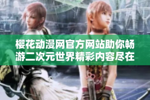 樱花动漫网官方网站助你畅游二次元世界精彩内容尽在其中