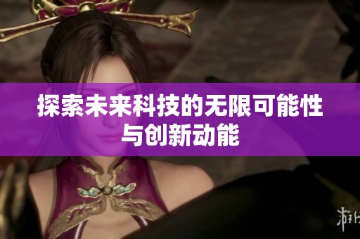 探索未来科技的无限可能性与创新动能
