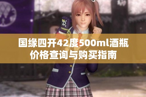 国缘四开42度500ml酒瓶价格查询与购买指南