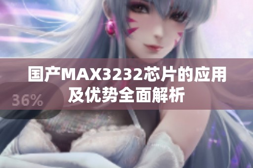 国产MAX3232芯片的应用及优势全面解析