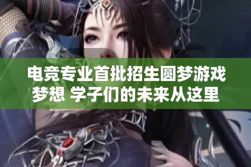 电竞专业首批招生圆梦游戏梦想 学子们的未来从这里起航