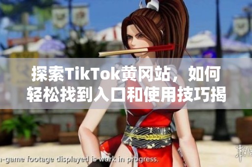 探索TikTok黄冈站，如何轻松找到入口和使用技巧揭秘