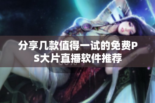 分享几款值得一试的免费PS大片直播软件推荐