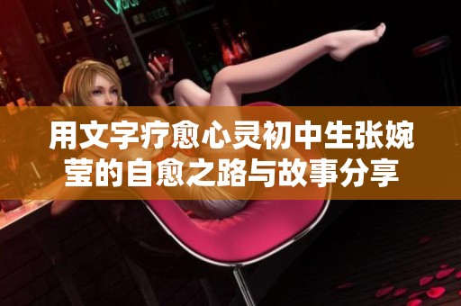 用文字疗愈心灵初中生张婉莹的自愈之路与故事分享