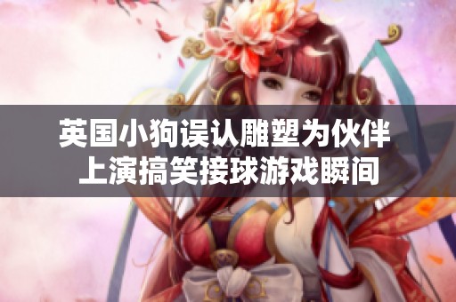 英国小狗误认雕塑为伙伴 上演搞笑接球游戏瞬间