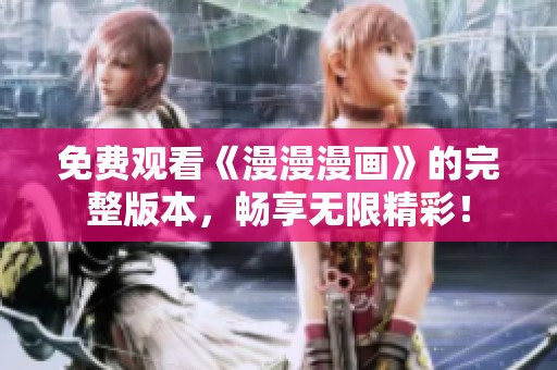 免费观看《漫漫漫画》的完整版本，畅享无限精彩！