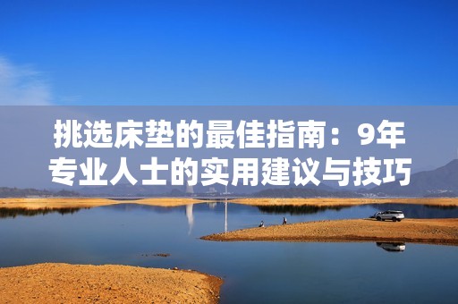 挑选床垫的最佳指南：9年专业人士的实用建议与技巧